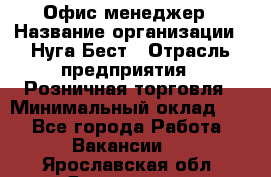 Офис-менеджер › Название организации ­ Нуга Бест › Отрасль предприятия ­ Розничная торговля › Минимальный оклад ­ 1 - Все города Работа » Вакансии   . Ярославская обл.,Ярославль г.